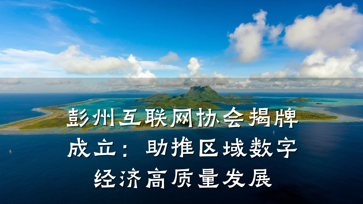 彭州互联网协会揭牌成立:助推区域数字经济高质量发展