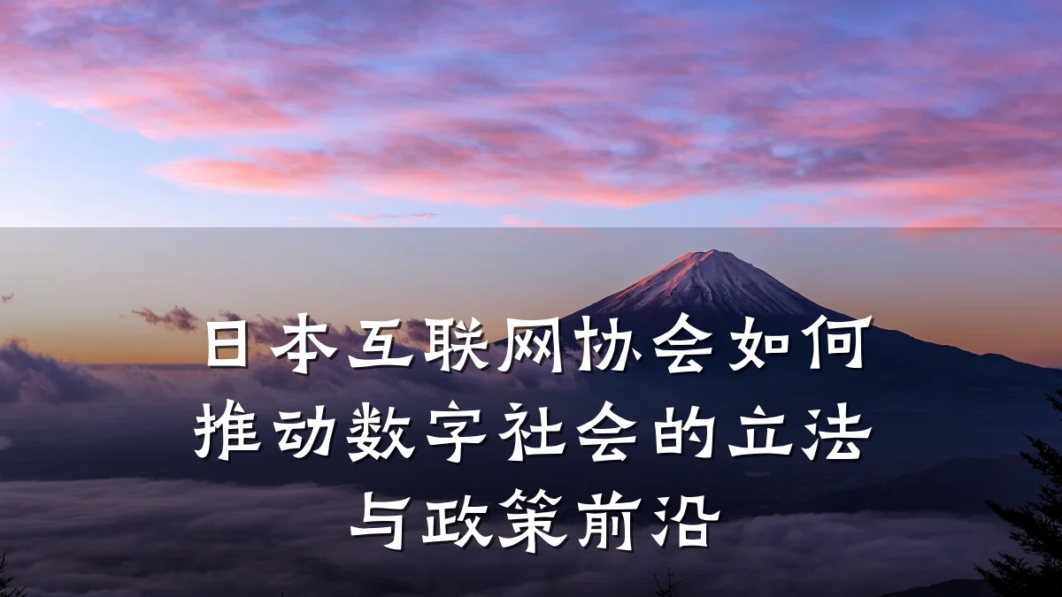 日本互联网协会如何推动数字社会的立法与政策前沿