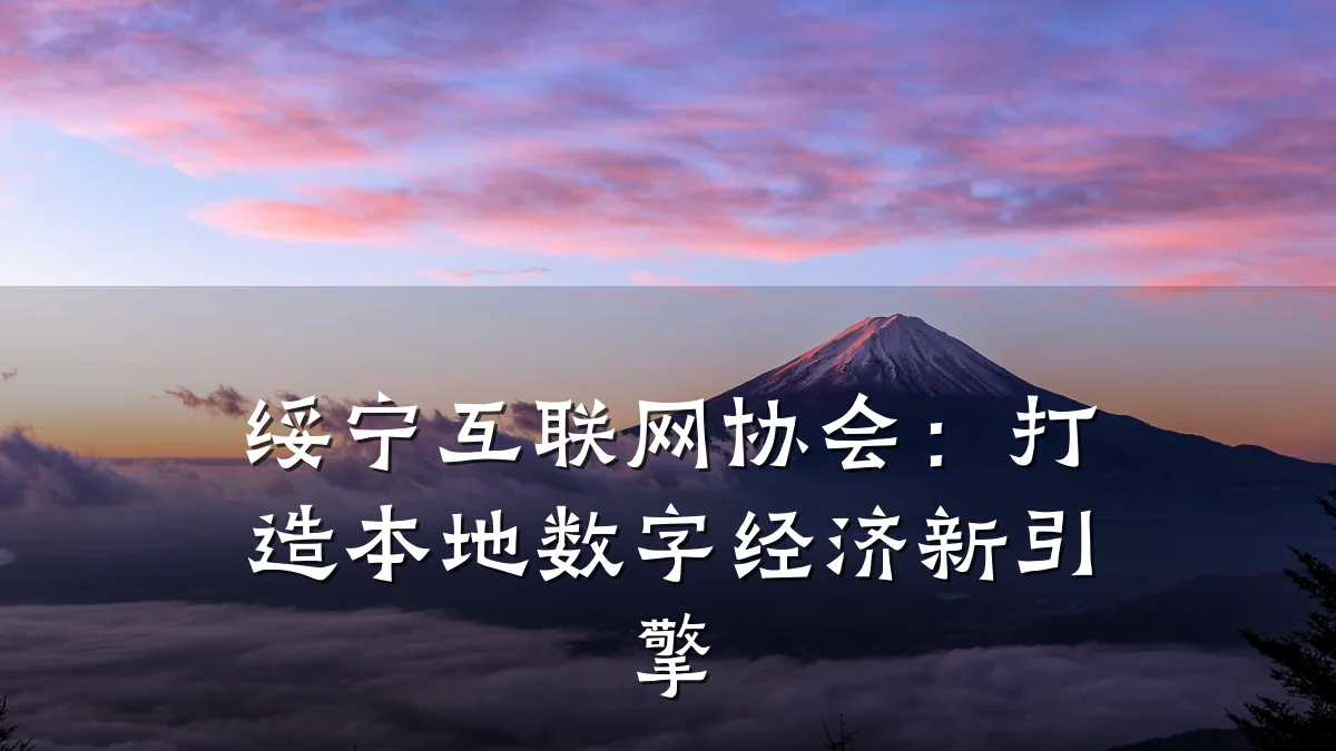绥宁互联网协会:打造本地数字经济新引擎