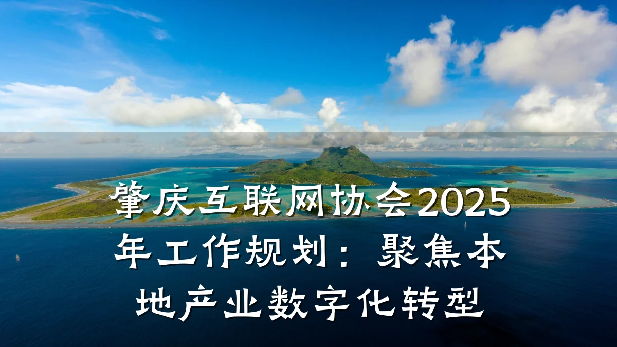 肇庆互联网协会2025年工作规划:聚焦本地产业数字化转型
