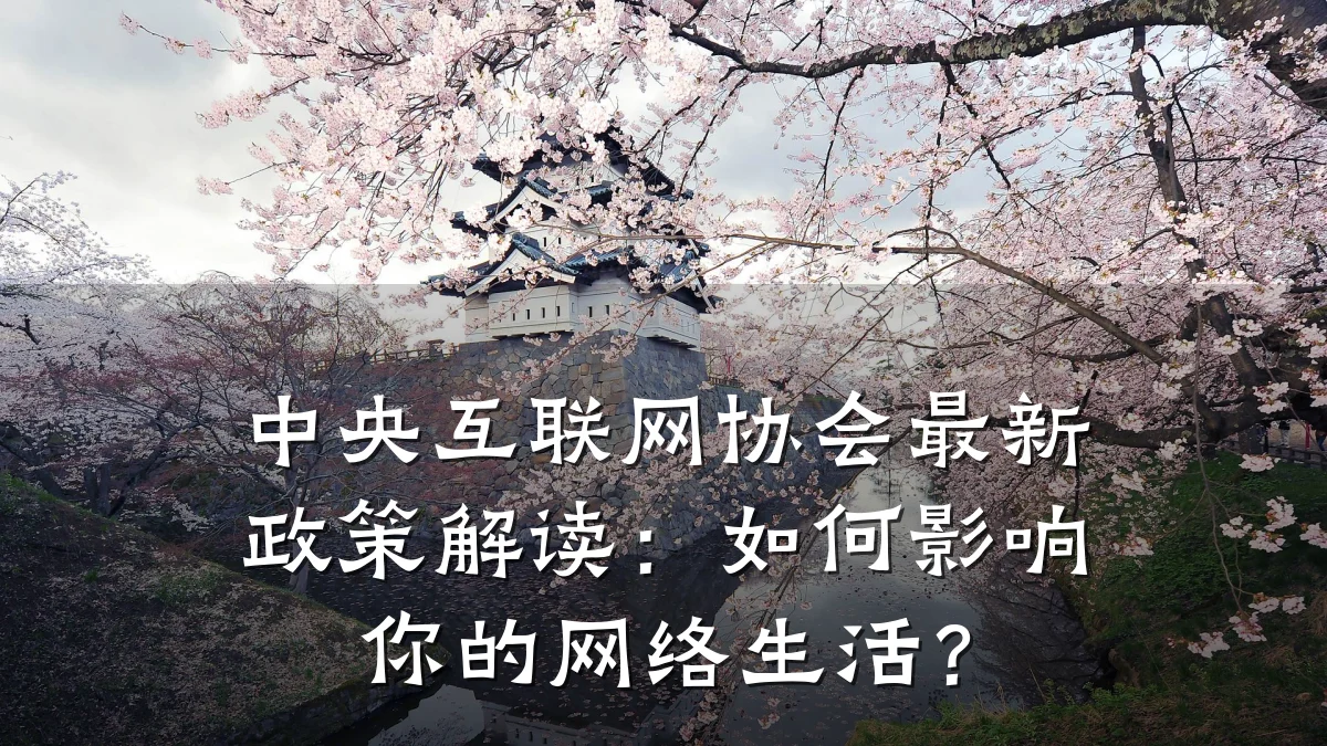 中央互联网协会最新政策解读:如何影响你的网络生活?