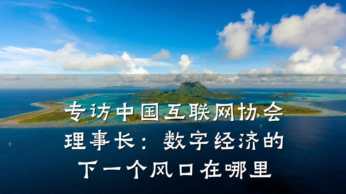 专访中国互联网协会理事长:数字经济的下一个风口在哪里