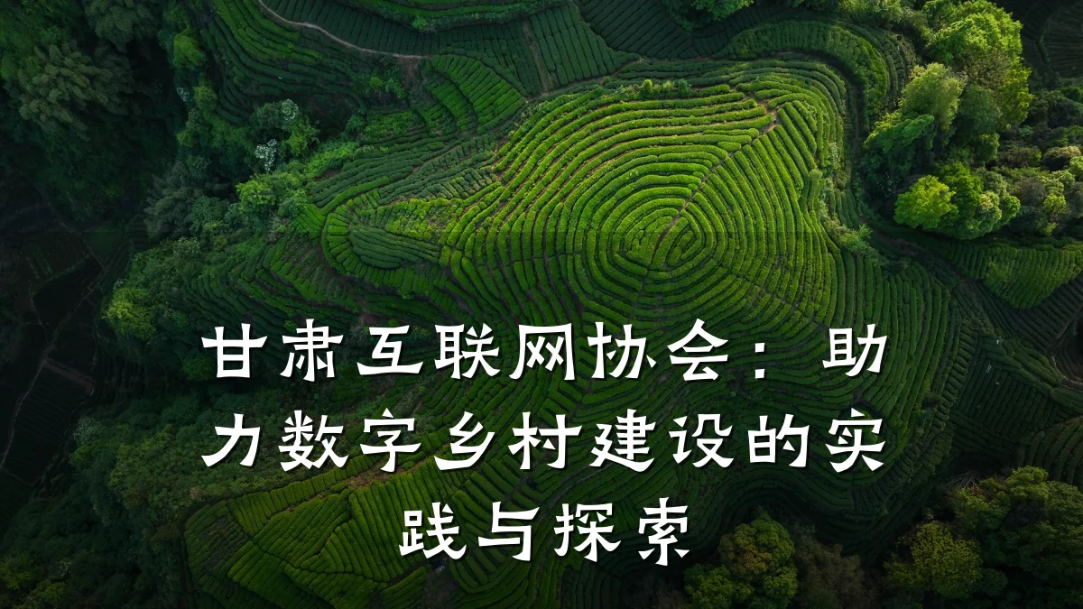 甘肃互联网协会:助力数字乡村建设的实践与探索