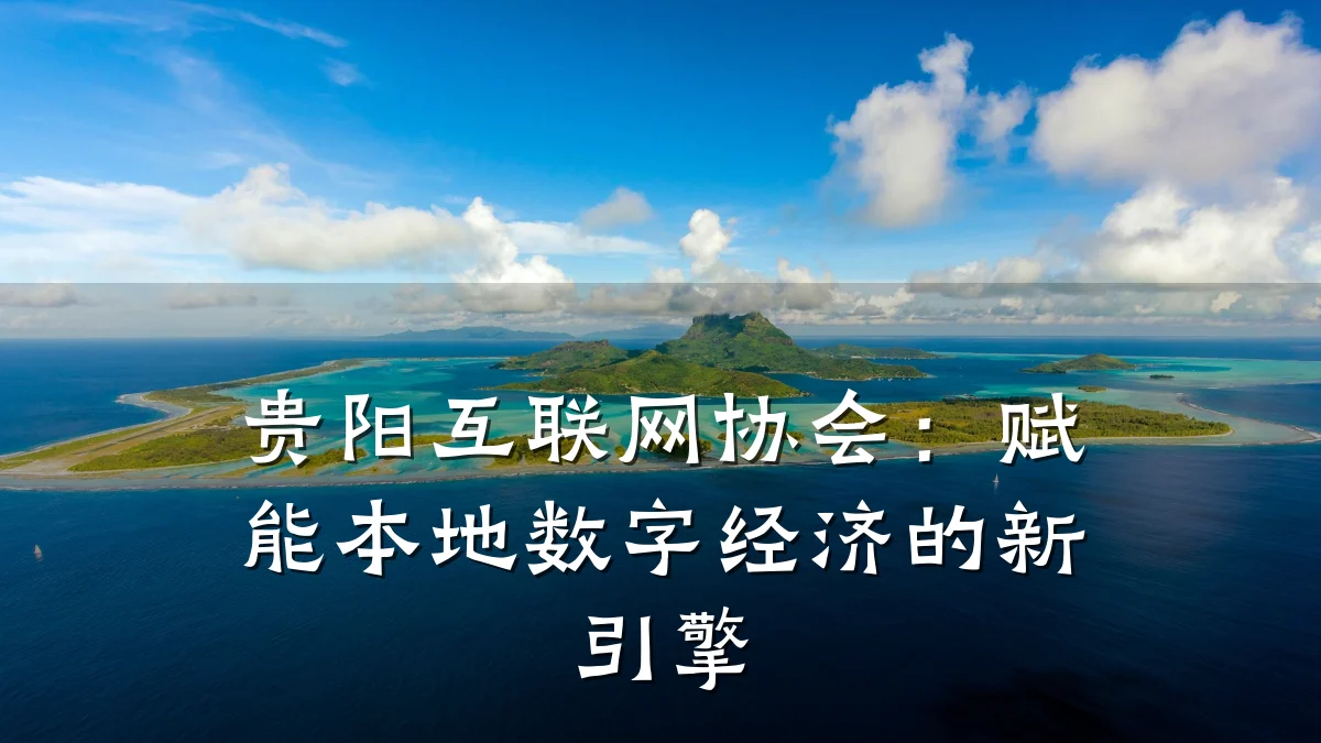贵阳互联网协会:赋能本地数字经济的新引擎