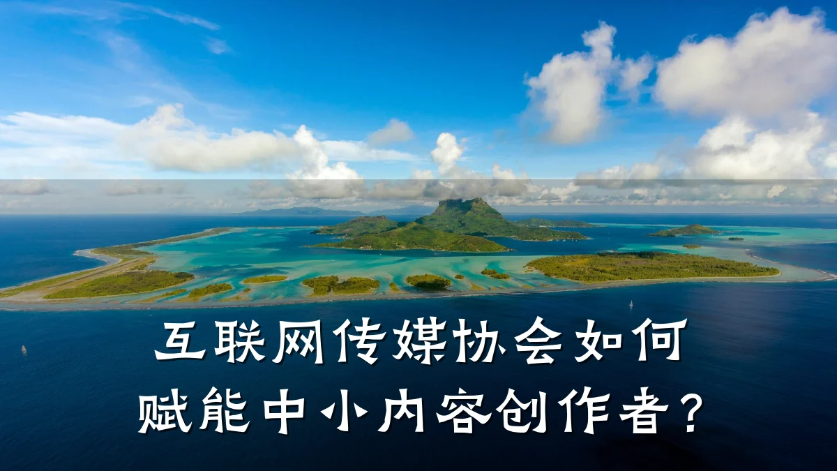 互联网传媒协会如何赋能中小内容创作者?
