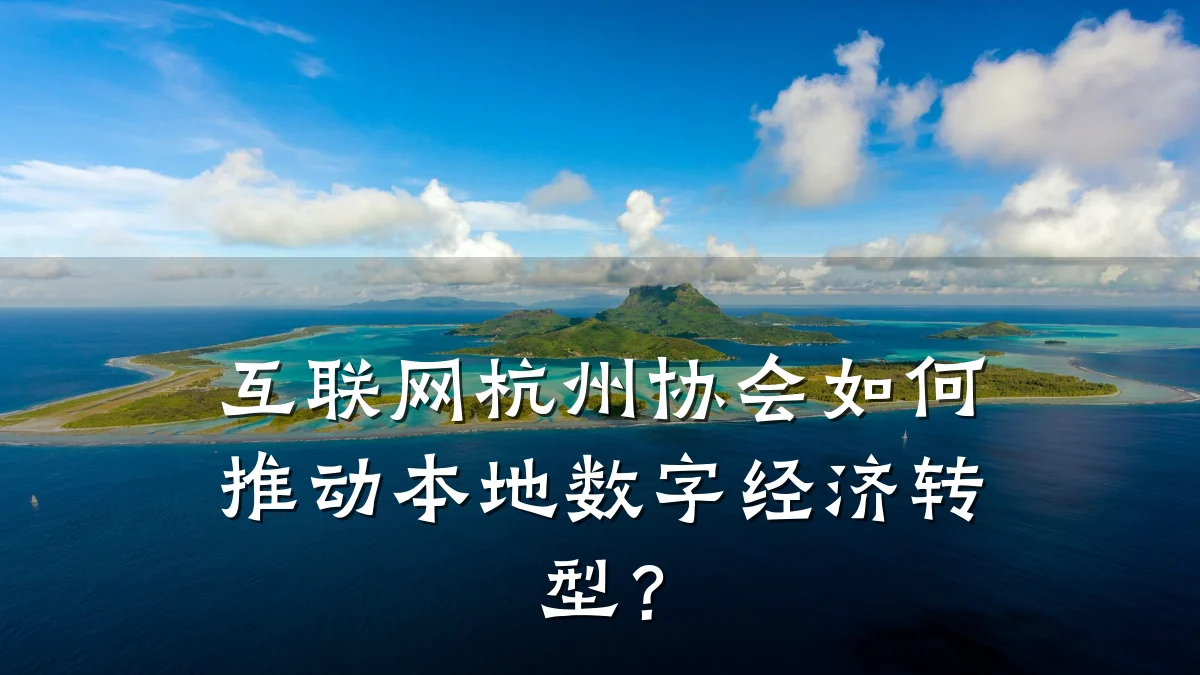 互联网杭州协会如何推动本地数字经济转型？