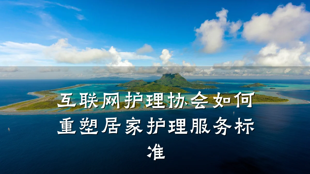 互联网护理协会如何重塑居家护理服务标准