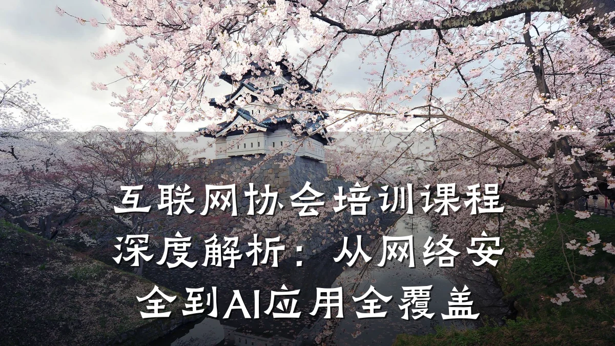 互联网协会培训课程深度解析:从网络安全到AI应用全覆盖
