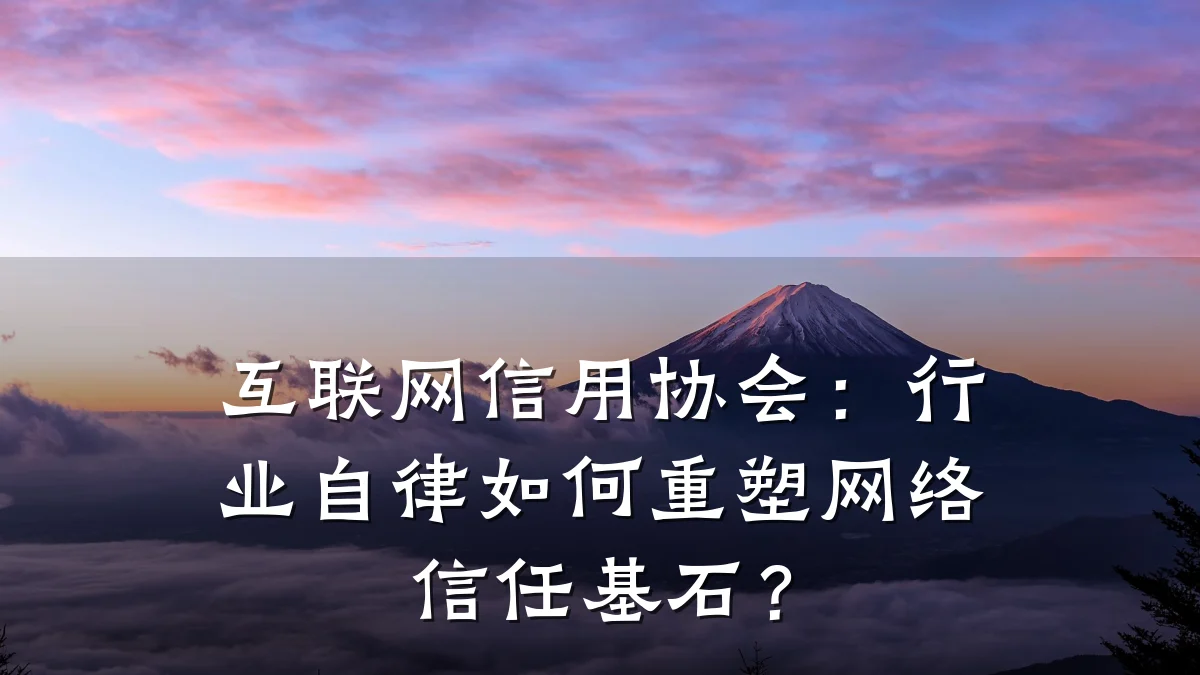 互联网信用协会:行业自律如何重塑网络信任基石?