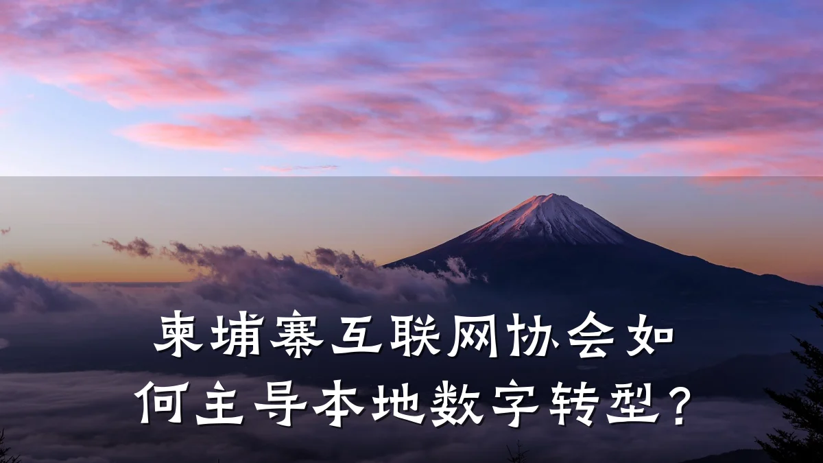 柬埔寨互联网协会如何主导本地数字转型?