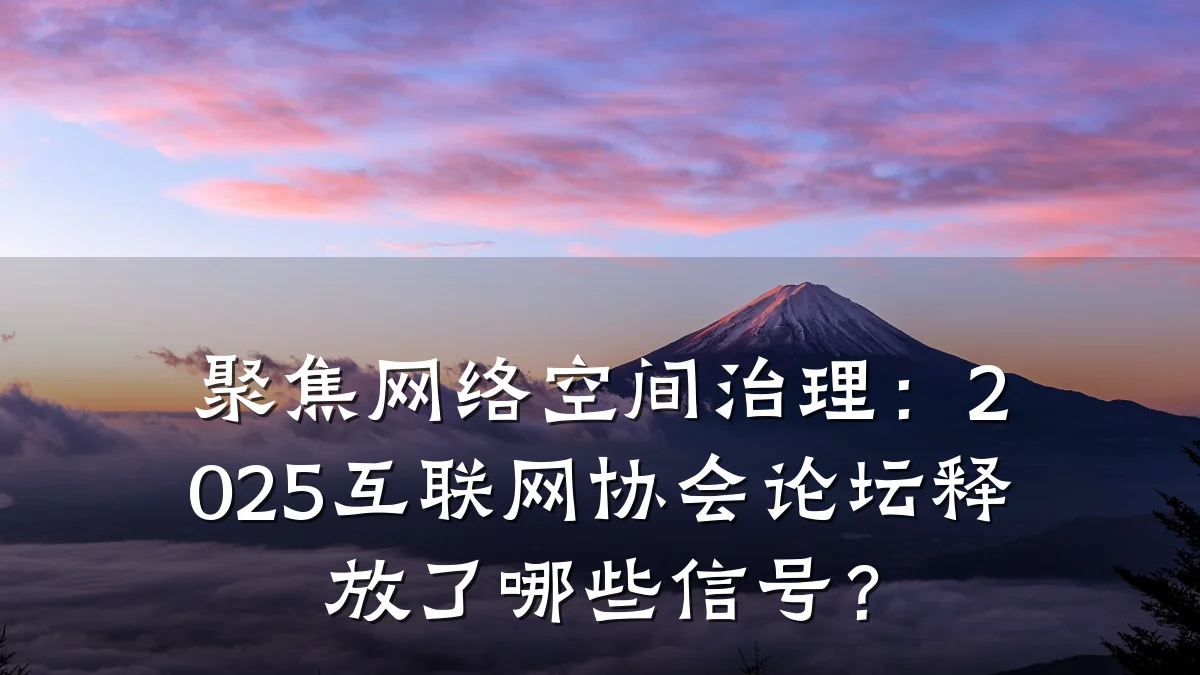 聚焦网络空间治理：2025互联网协会论坛释放了哪些信号？