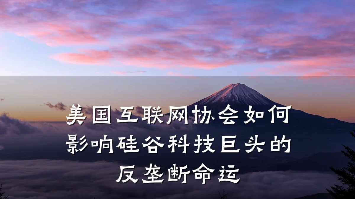 美国互联网协会如何影响硅谷科技巨头的反垄断命运