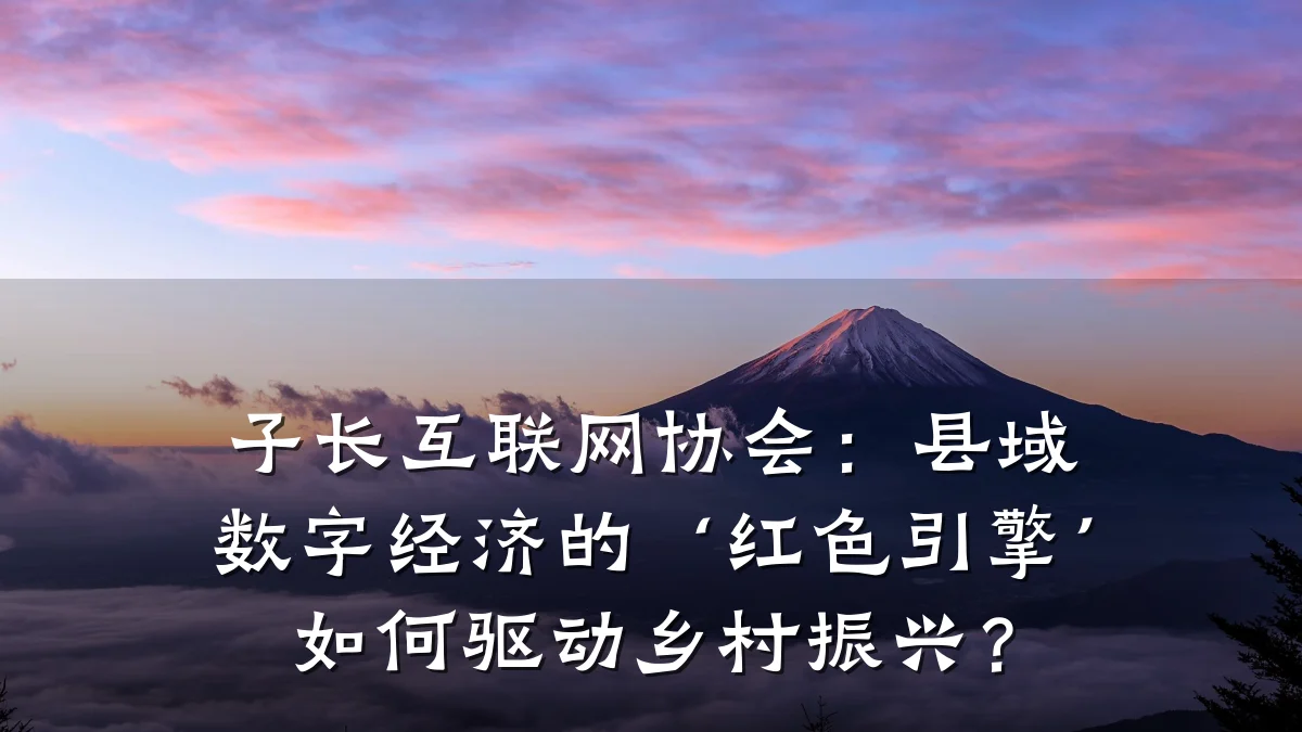 子长互联网协会:县域数字经济的‘红色引擎’如何驱动乡村振兴?