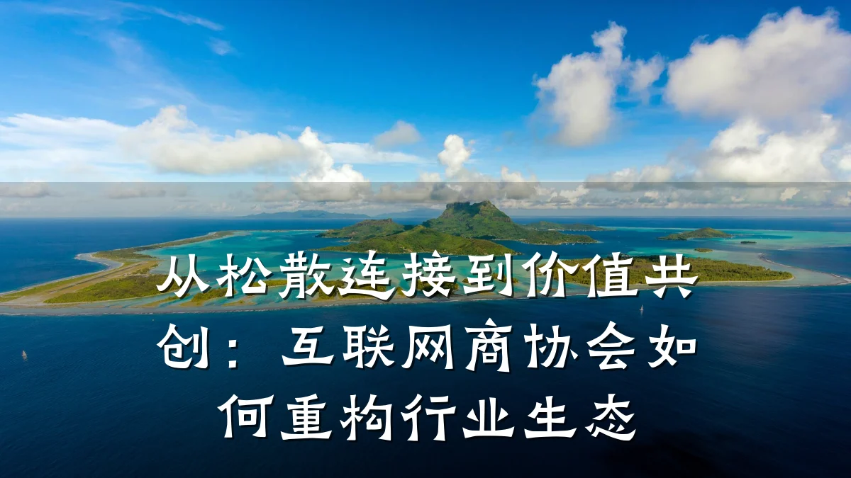 从松散连接到价值共创:互联网商协会如何重构行业生态