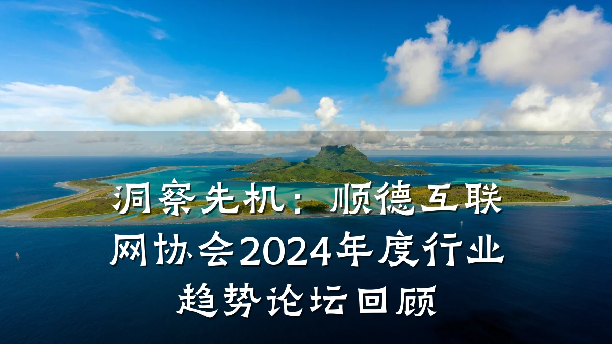 洞察先机：顺德互联网协会2024年度行业趋势论坛回顾