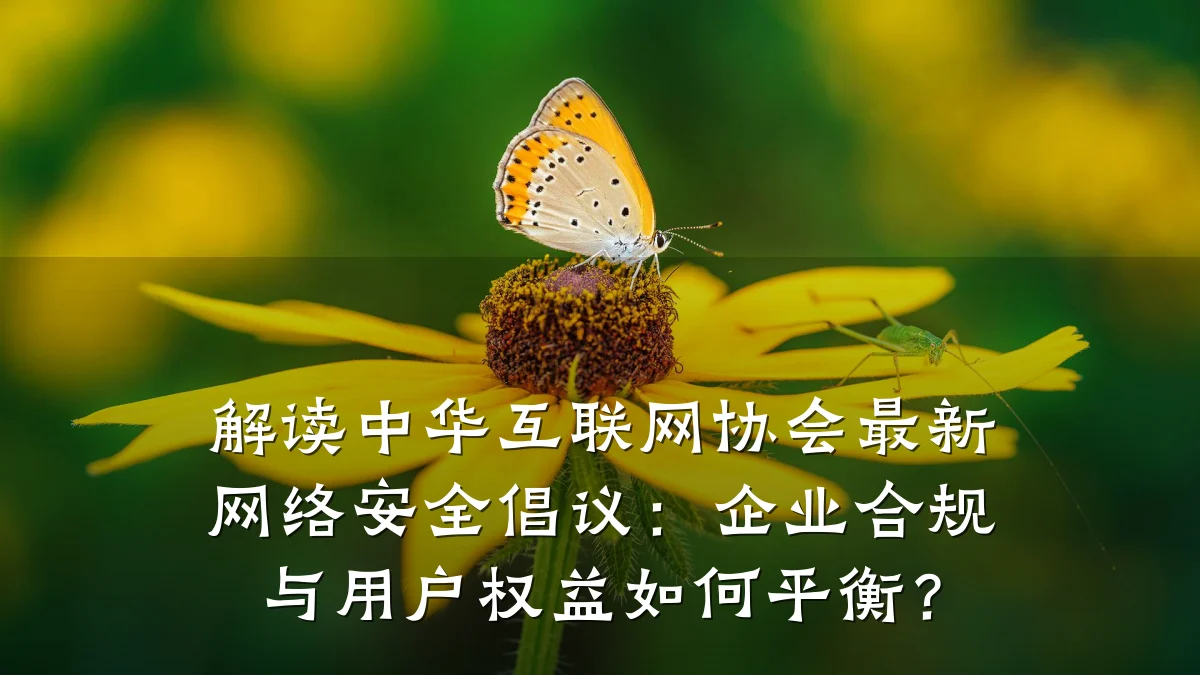 解读中华互联网协会最新网络安全倡议:企业合规与用户权益如何平衡?