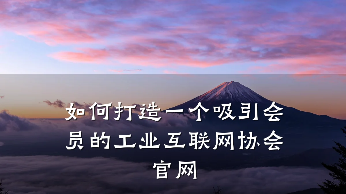 如何打造一个吸引会员的工业互联网协会官网