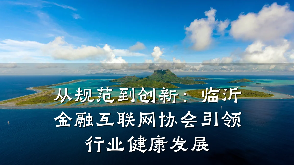 从规范到创新：临沂金融互联网协会引领行业健康发展