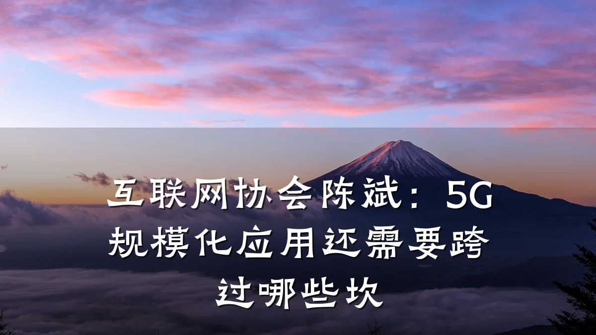 互联网协会陈斌：5G规模化应用还需要跨过哪些坎