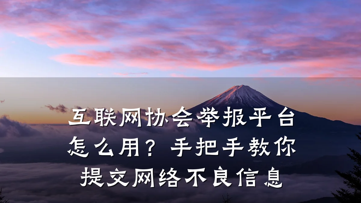 互联网协会举报平台怎么用?手把手教你提交网络不良信息