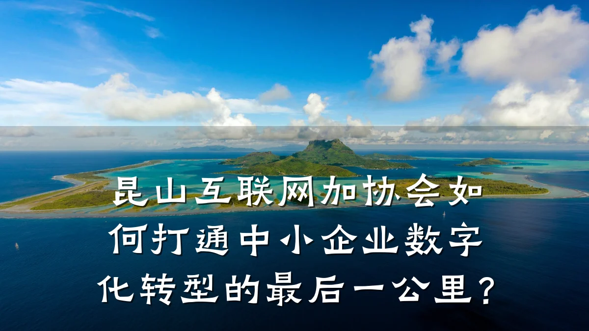 昆山互联网加协会如何打通中小企业数字化转型的最后一公里?