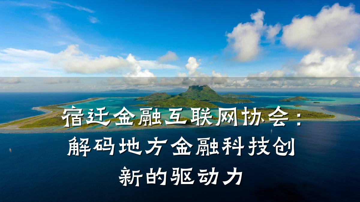 宿迁金融互联网协会：解码地方金融科技创新的驱动力