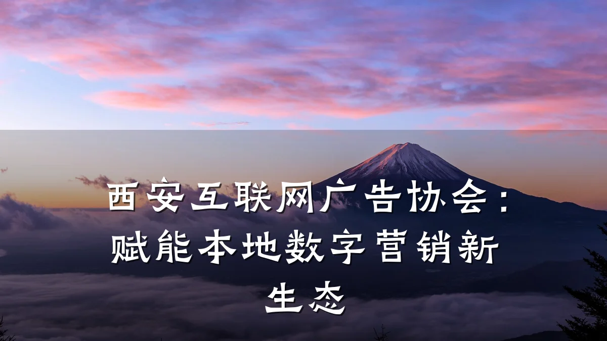 西安互联网广告协会:赋能本地数字营销新生态
