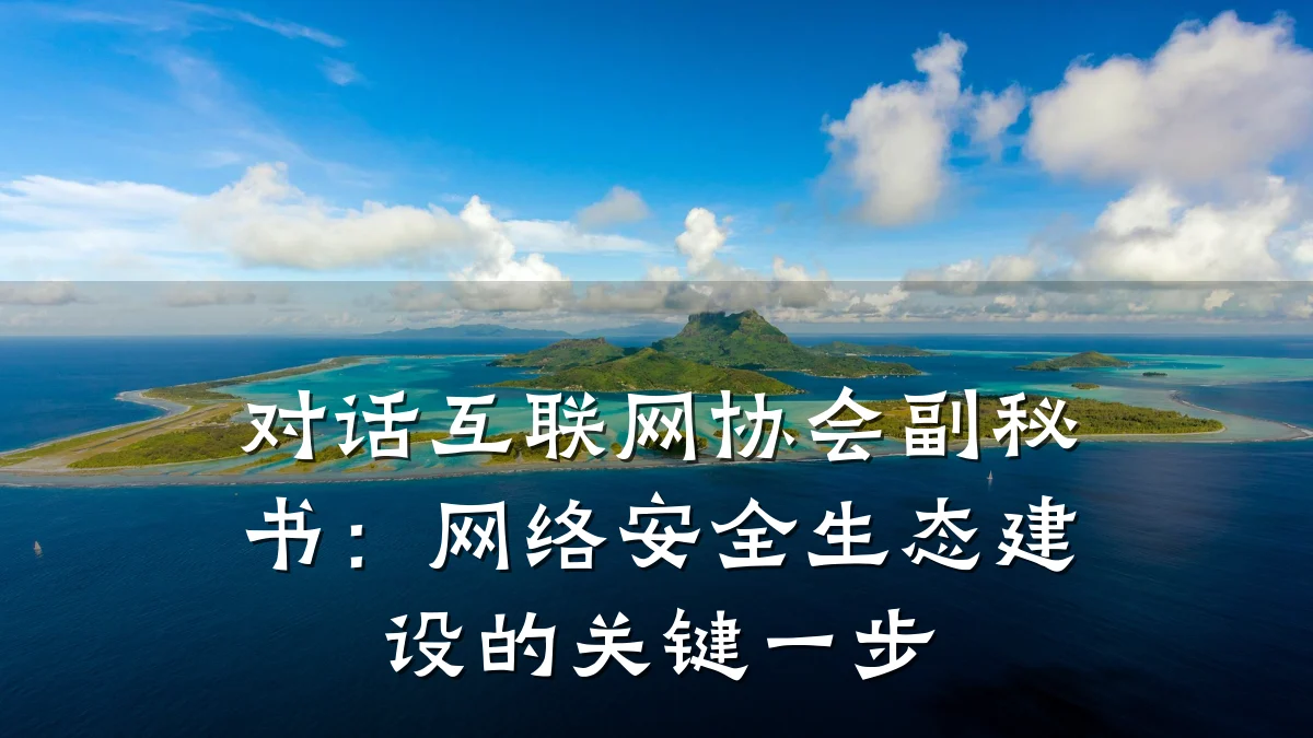 对话互联网协会副秘书：网络安全生态建设的关键一步