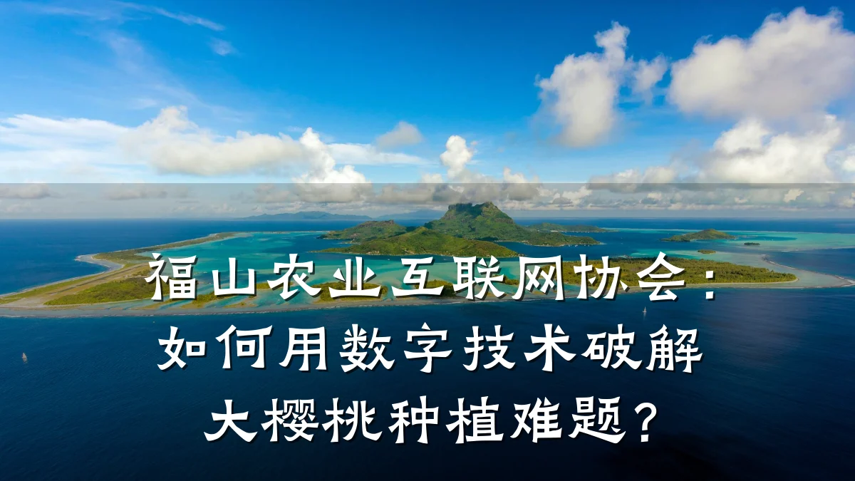 福山农业互联网协会:如何用数字技术破解大樱桃种植难题?
