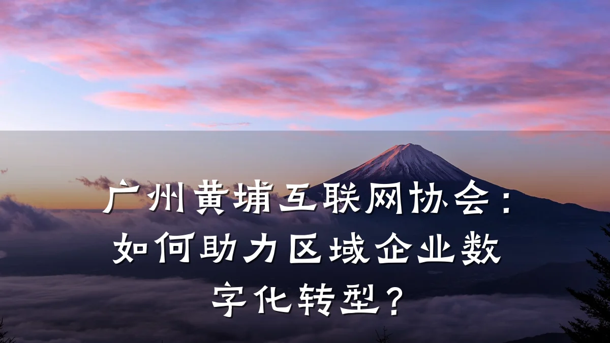 广州黄埔互联网协会:如何助力区域企业数字化转型?