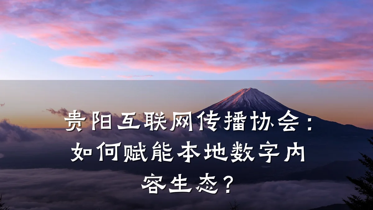 贵阳互联网传播协会:如何赋能本地数字内容生态?