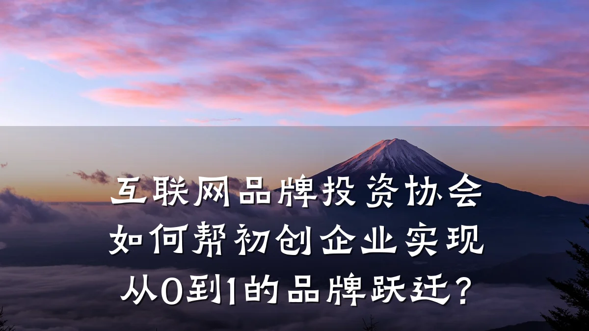 互联网品牌投资协会如何帮初创企业实现从0到1的品牌跃迁?