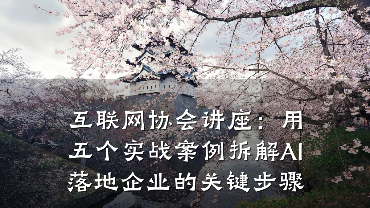 互联网协会讲座:用五个实战案例拆解AI落地企业的关键步骤
