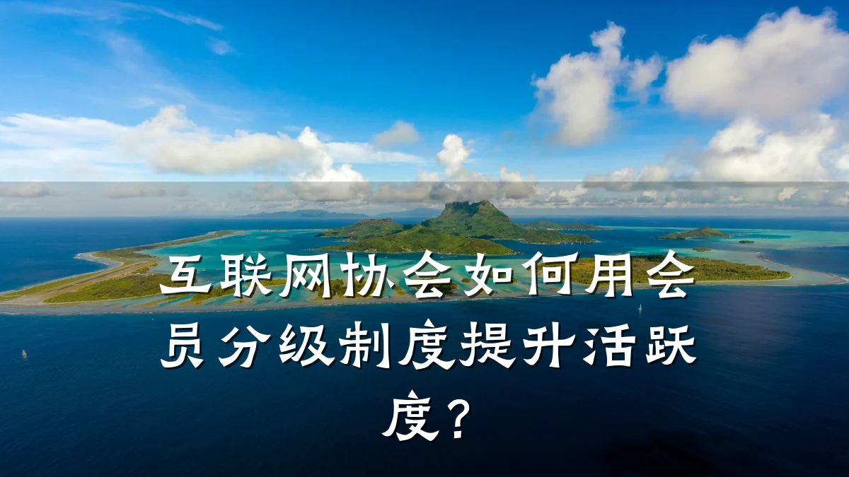 互联网协会如何用会员分级制度提升活跃度?