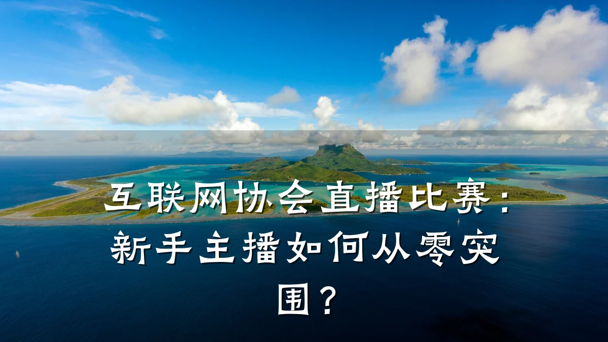 互联网协会直播比赛:新手主播如何从零突围?