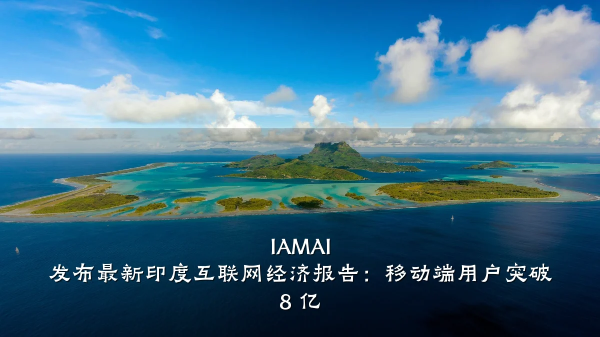 IAMAI 发布最新印度互联网经济报告:移动端用户突破 8 亿