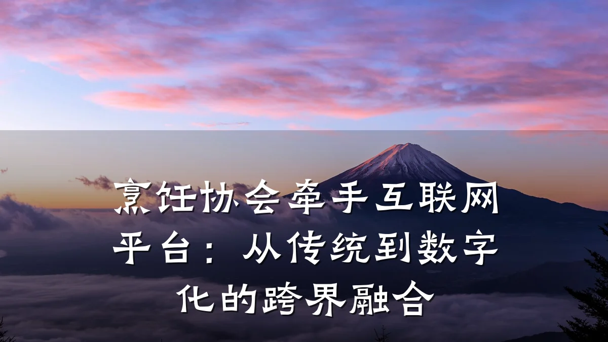 烹饪协会牵手互联网平台：从传统到数字化的跨界融合
