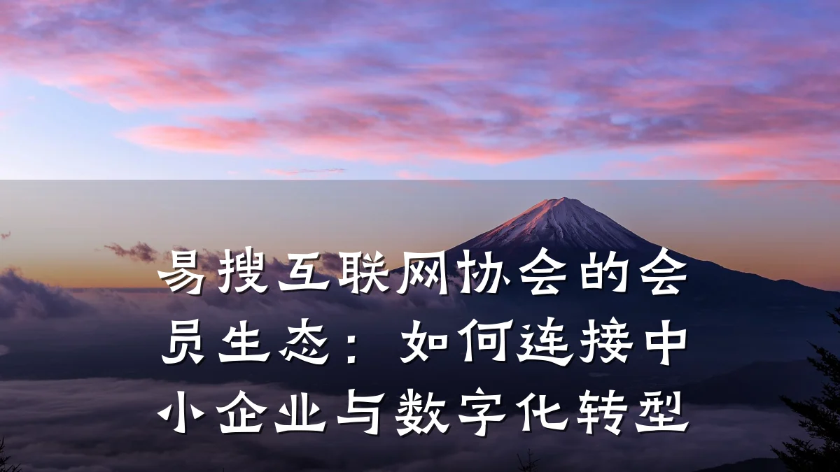 易搜互联网协会的会员生态:如何连接中小企业与数字化转型