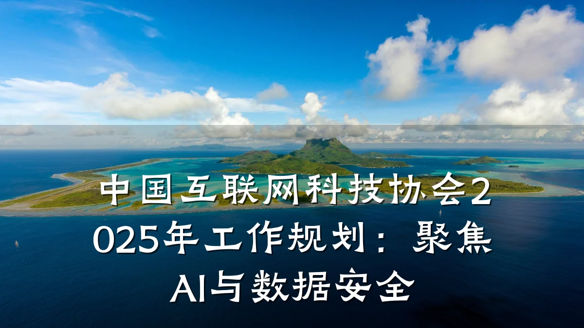 中国互联网科技协会2025年工作规划：聚焦AI与数据安全