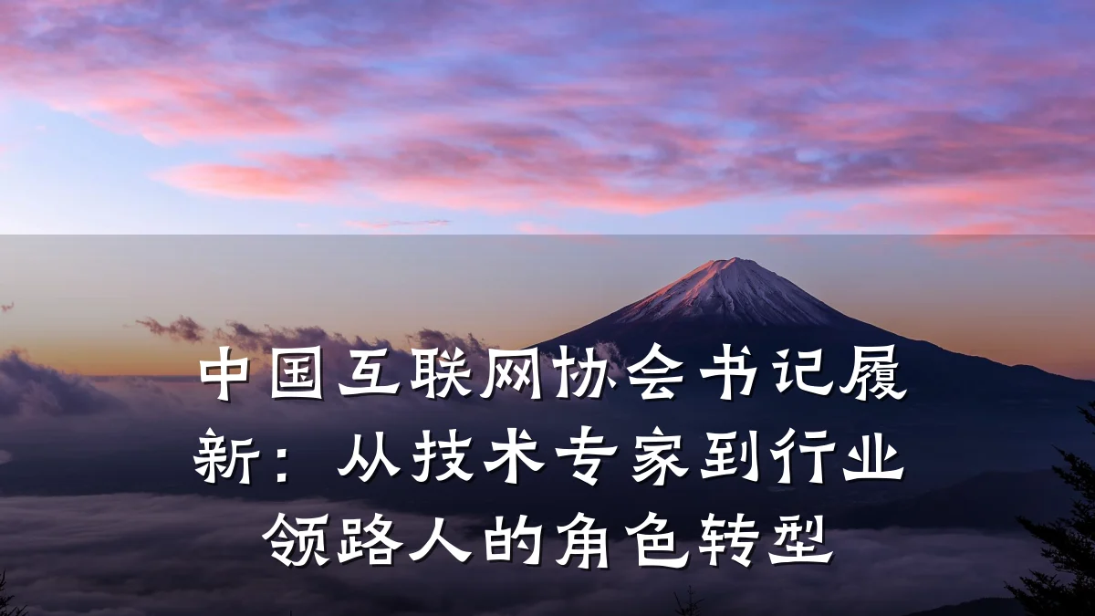 中国互联网协会书记履新:从技术专家到行业领路人的角色转型