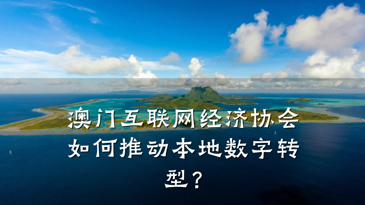 澳门互联网经济协会如何推动本地数字转型？