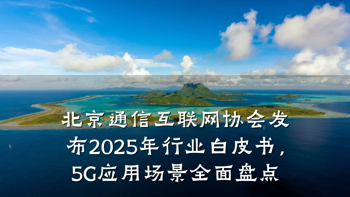 北京通信互联网协会发布2025年行业白皮书，5G应用场景全面盘点