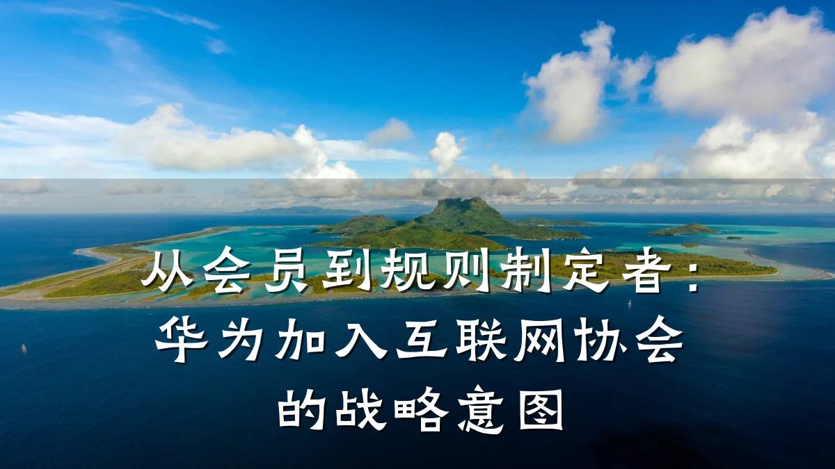 从会员到规则制定者：华为加入互联网协会的战略意图