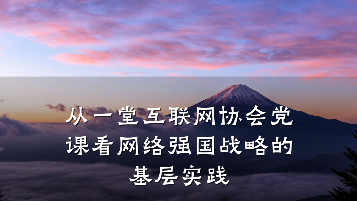 从一堂互联网协会党课看网络强国战略的基层实践