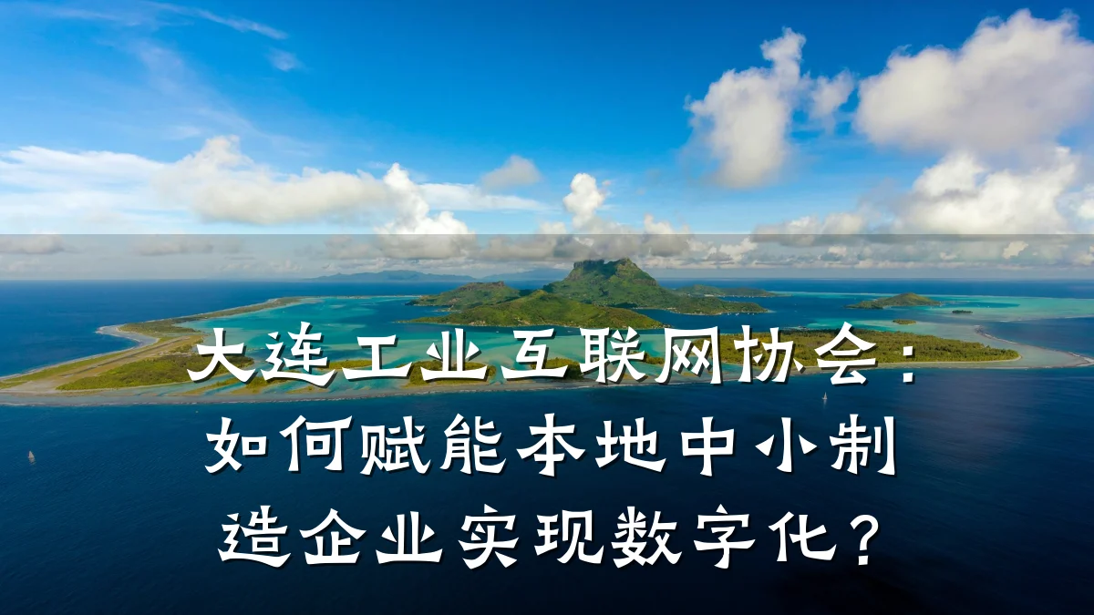 大连工业互联网协会：如何赋能本地中小制造企业实现数字化？