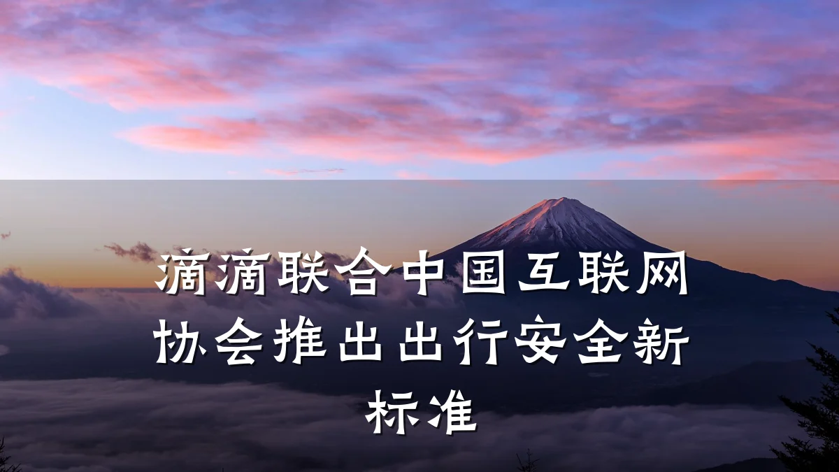 滴滴联合中国互联网协会推出出行安全新标准