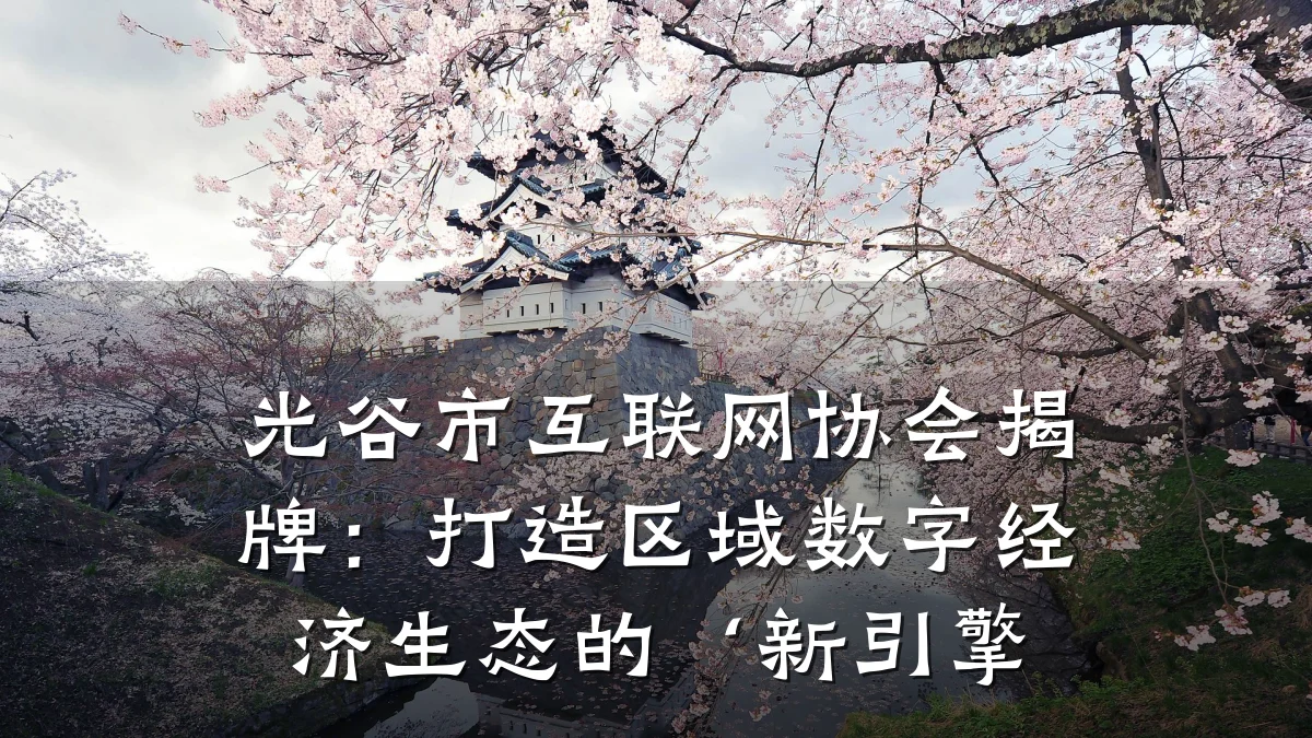 光谷市互联网协会揭牌：打造区域数字经济生态的‘新引擎