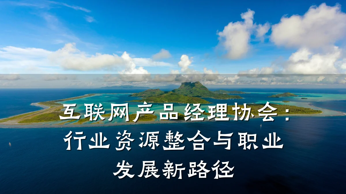 互联网产品经理协会：行业资源整合与职业发展新路径