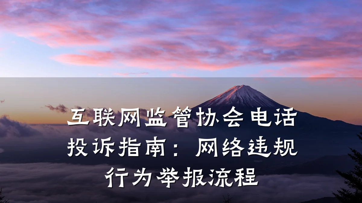互联网监管协会电话投诉指南：网络违规行为举报流程