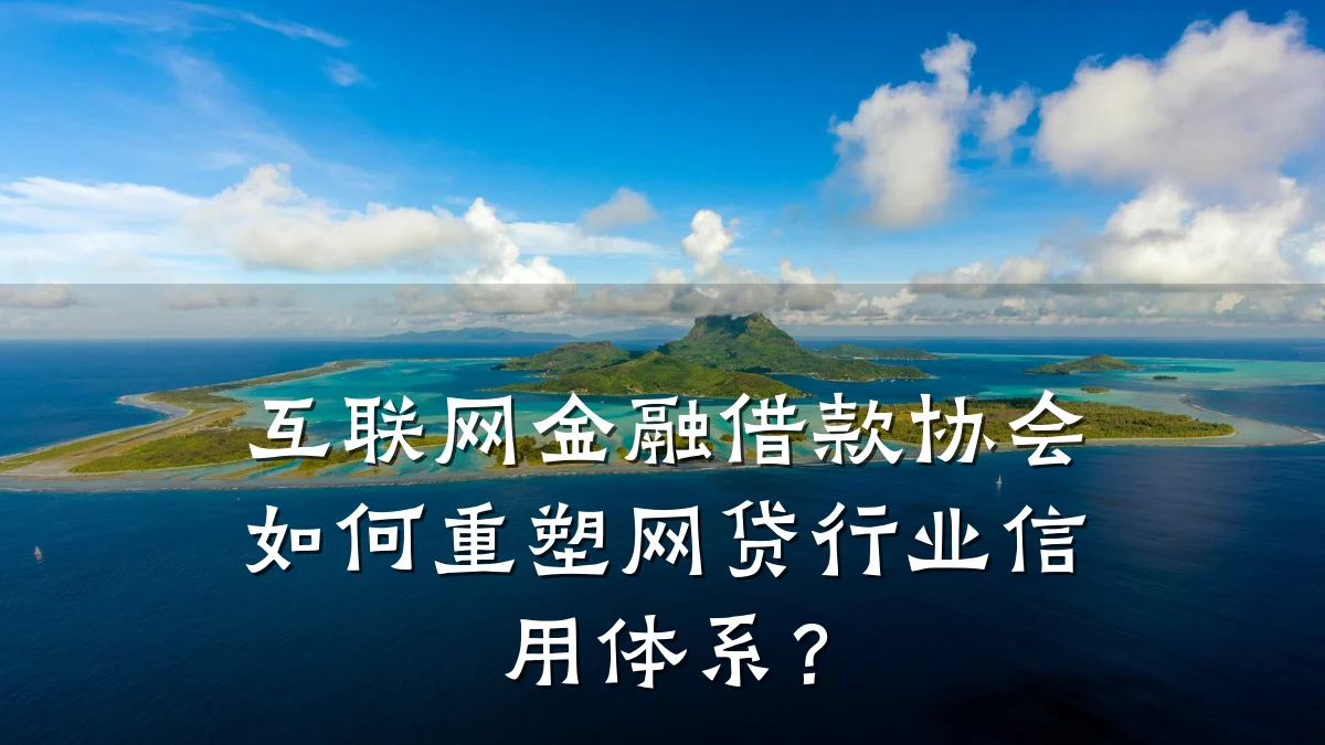 互联网金融借款协会如何重塑网贷行业信用体系？